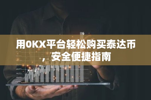 用0KX平台轻松购买泰达币，安全便捷指南