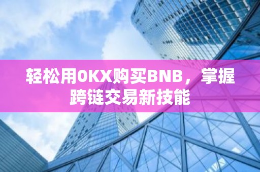 轻松用0KX购买BNB，掌握跨链交易新技能