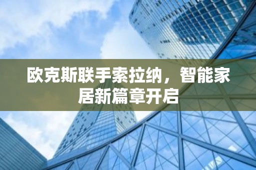 欧克斯联手索拉纳，智能家居新篇章开启