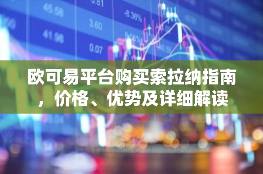 欧可易平台购买索拉纳指南，价格、优势及详细解读