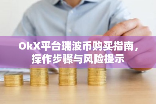 OkX平台瑞波币购买指南，操作步骤与风险提示