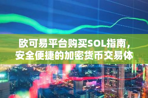 欧可易平台购买SOL指南，安全便捷的加密货币交易体验