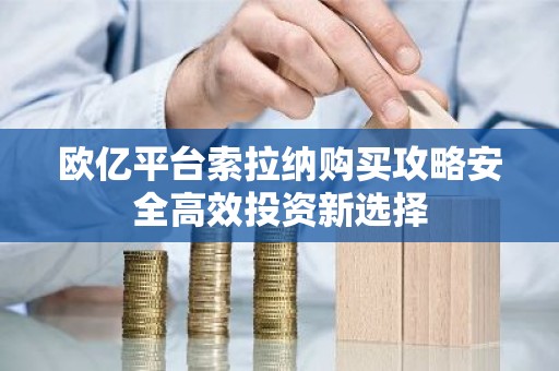 欧亿平台索拉纳购买攻略安全高效投资新选择