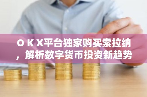 O K X平台独家购买索拉纳，解析数字货币投资新趋势