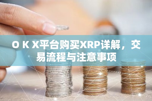 O K X平台购买XRP详解，交易流程与注意事项