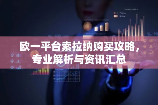 欧一平台索拉纳购买攻略，专业解析与资讯汇总