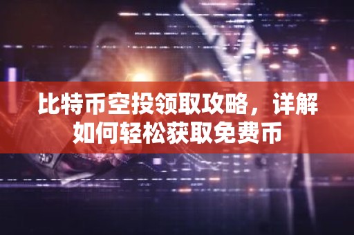 比特币空投领取攻略，详解如何轻松获取免费币