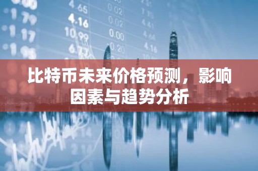 比特币未来价格预测，影响因素与趋势分析