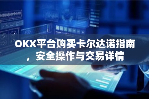 OKX平台购买卡尔达诺指南，安全操作与交易详情