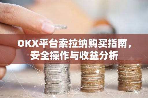 OKX平台索拉纳购买指南，安全操作与收益分析