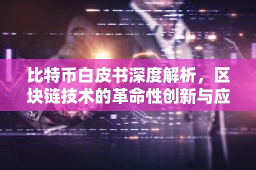 比特币白皮书深度解析，区块链技术的革命性创新与应用