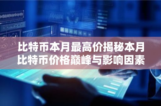 比特币本月最高价揭秘本月比特币价格巅峰与影响因素
