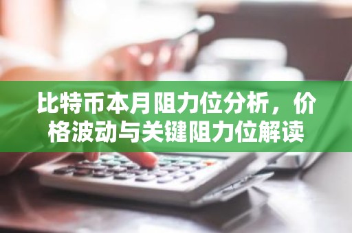 比特币本月阻力位分析，价格波动与关键阻力位解读