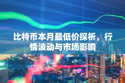比特币本月最低价探析，行情波动与市场影响