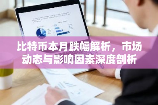 比特币本月跌幅解析，市场动态与影响因素深度剖析