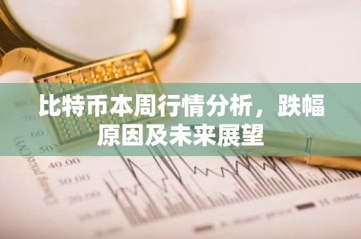 比特币本周行情分析，跌幅原因及未来展望