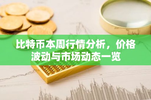比特币本周行情分析，价格波动与市场动态一览
