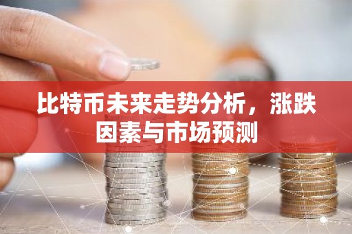 比特币未来走势分析，涨跌因素与市场预测