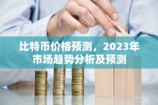 比特币价格预测，2023年市场趋势分析及预测