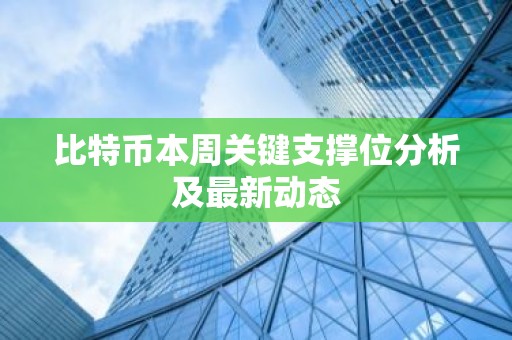 比特币本周关键支撑位分析及最新动态