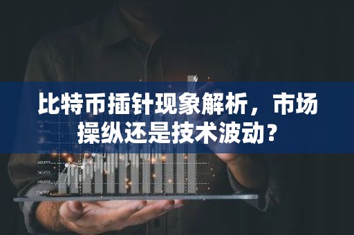 比特币插针现象解析，市场操纵还是技术波动？