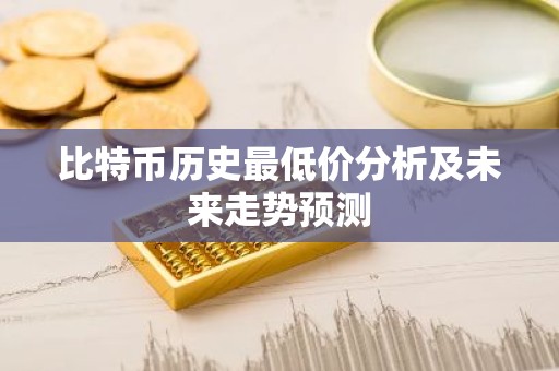 比特币历史最低价分析及未来走势预测