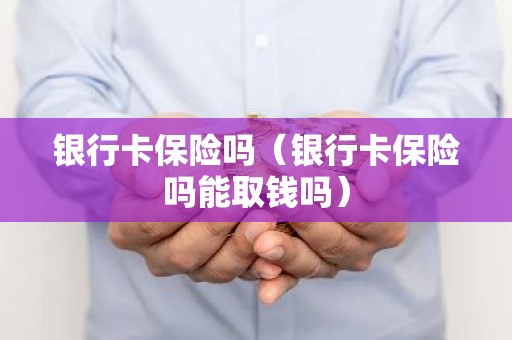 银行卡保险吗（银行卡保险吗能取钱吗）