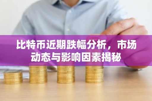 比特币近期跌幅分析，市场动态与影响因素揭秘