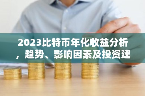 2023比特币年化收益分析，趋势、影响因素及投资建议
