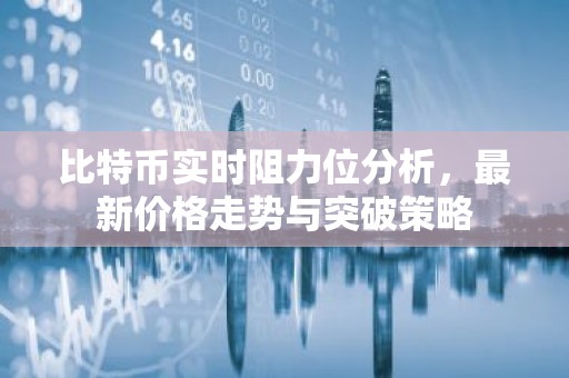比特币实时阻力位分析，最新价格走势与突破策略