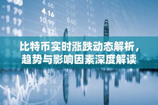比特币实时涨跌动态解析，趋势与影响因素深度解读