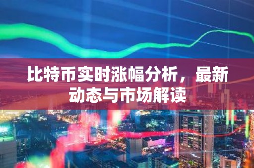 比特币实时涨幅分析，最新动态与市场解读