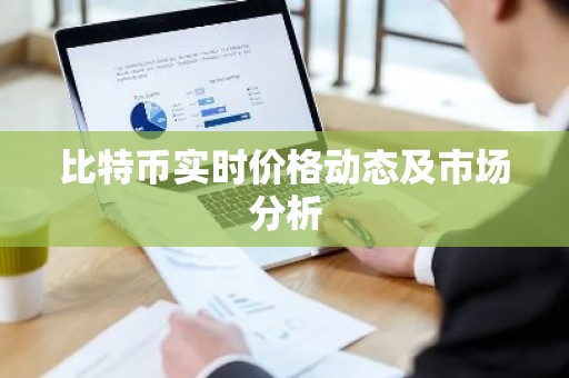 比特币实时价格动态及市场分析