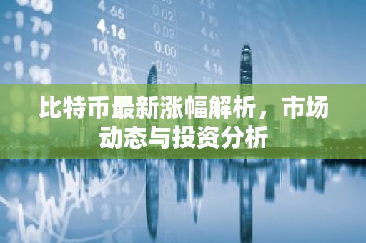 比特币最新涨幅解析，市场动态与投资分析