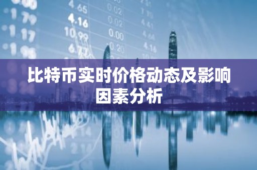 比特币实时价格动态及影响因素分析