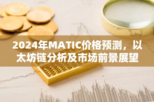 2024年MATIC价格预测，以太坊链分析及市场前景展望