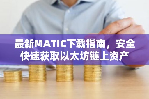最新MATIC下载指南，安全快速获取以太坊链上资产