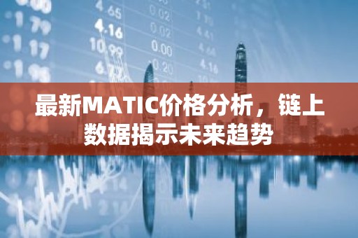 最新MATIC价格分析，链上数据揭示未来趋势