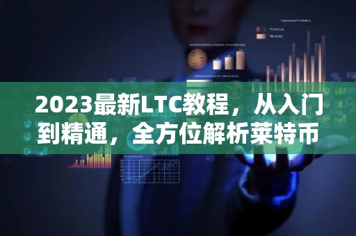 2023最新LTC教程，从入门到精通，全方位解析莱特币