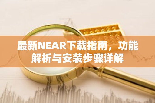 最新NEAR下载指南，功能解析与安装步骤详解