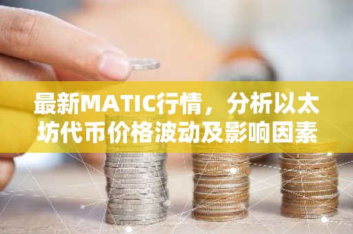 最新MATIC行情，分析以太坊代币价格波动及影响因素
