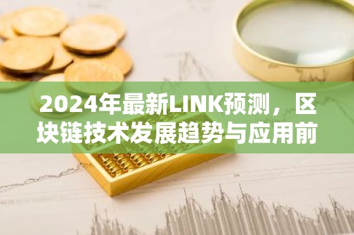 2024年最新LINK预测，区块链技术发展趋势与应用前景