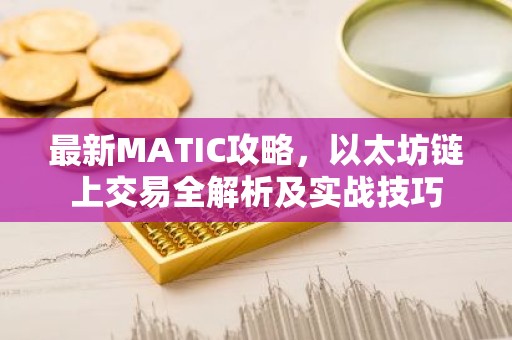 最新MATIC攻略，以太坊链上交易全解析及实战技巧