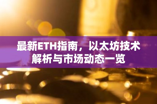最新ETH指南，以太坊技术解析与市场动态一览