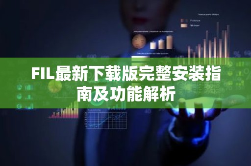 FIL最新下载版完整安装指南及功能解析