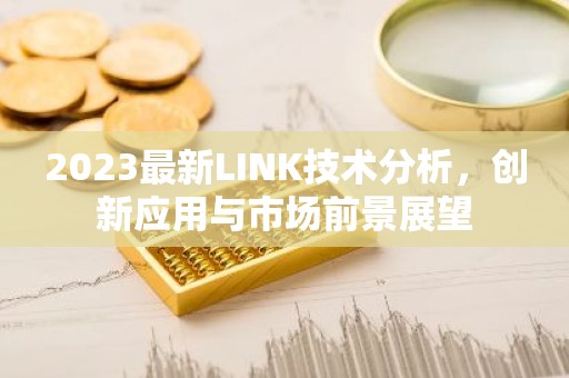 2023最新LINK技术分析，创新应用与市场前景展望