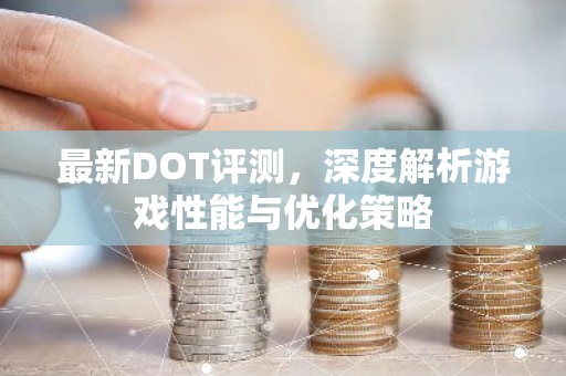 最新DOT评测，深度解析游戏性能与优化策略