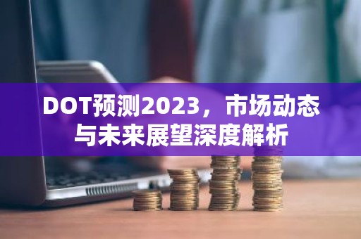 DOT预测2023，市场动态与未来展望深度解析