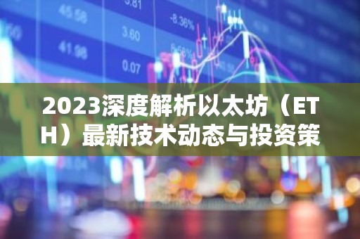 2023深度解析以太坊（ETH）最新技术动态与投资策略
