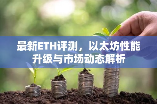 最新ETH评测，以太坊性能升级与市场动态解析